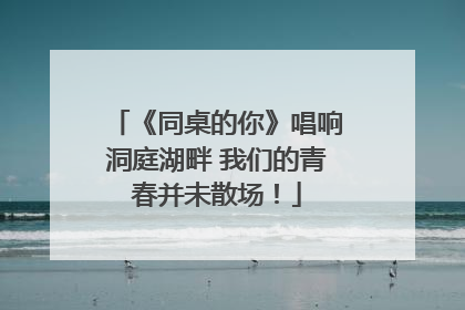 《同桌的你》唱响洞庭湖畔 我们的青春并未散场！