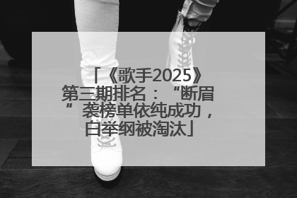 《歌手2025》第三期排名：“断眉”袭榜单依纯成功，白举纲被淘汰