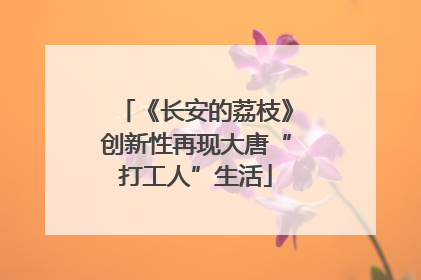 《长安的荔枝》创新性再现大唐“打工人”生活