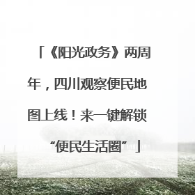 《阳光政务》两周年，四川观察便民地图上线！来一键解锁“便民生活圈”