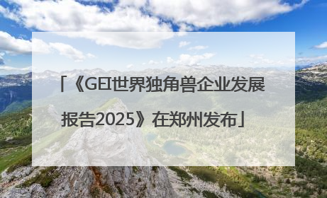 《GEI世界独角兽企业发展报告2025》在郑州发布