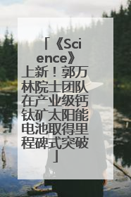 《Science》上新！郭万林院士团队在产业级钙钛矿太阳能电池取得里程碑式突破