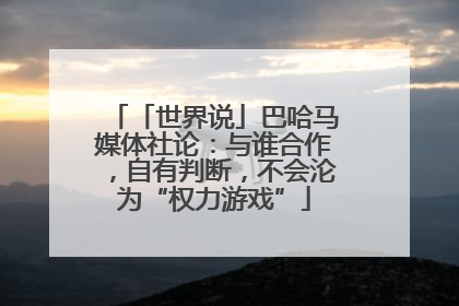 「世界说」巴哈马媒体社论：与谁合作，自有判断，不会沦为“权力游戏”