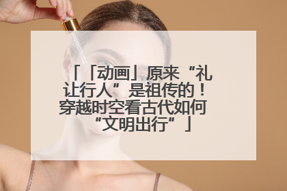 「动画」原来“礼让行人”是祖传的！穿越时空看古代如何“文明出行”