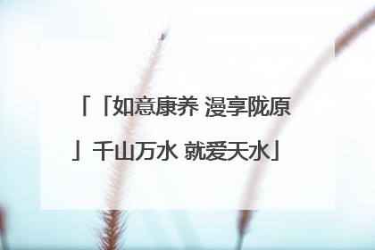 「如意康养 漫享陇原」千山万水 就爱天水