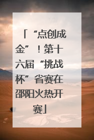 “点创成金”！第十六届“挑战杯”省赛在邵阳火热开赛