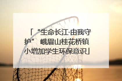 “生命长江·由我守护” 峨眉山桂花桥镇小增加学生环保意识