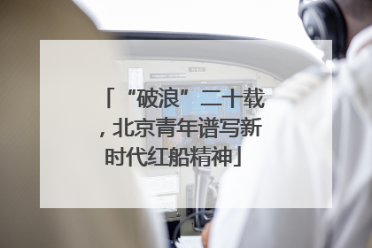 “破浪”二十载，北京青年谱写新时代红船精神