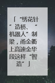 “绣花针”造桥、“机器人”制梁，甬金衢上高速金华段这样“智造”