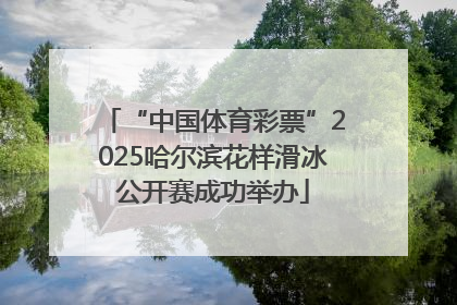 “中国体育彩票”2025哈尔滨花样滑冰公开赛成功举办