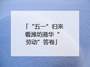 “五一”归来 看潍坊港华“劳动”答卷