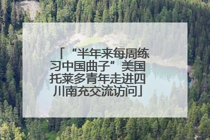“半年来每周练习中国曲子”美国托莱多青年走进四川南充交流访问