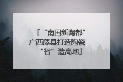 “南国新陶都”广西藤县打造陶瓷“智”造高地