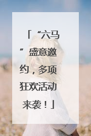 “六马”盛意邀约，多项狂欢活动来袭！