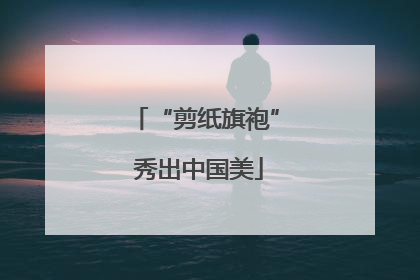 “剪纸旗袍” 秀出中国美
