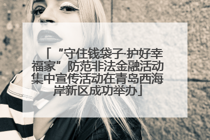 “守住钱袋子·护好幸福家”防范非法金融活动集中宣传活动在青岛西海岸新区成功举办