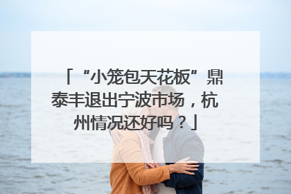 “小笼包天花板”鼎泰丰退出宁波市场，杭州情况还好吗？