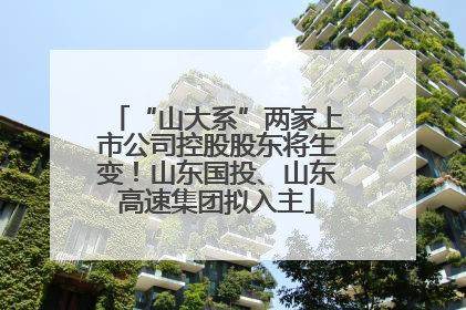 “山大系”两家上市公司控股股东将生变！山东国投、山东高速集团拟入主