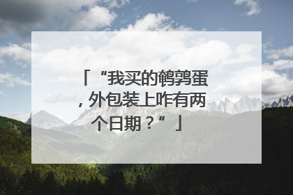 “我买的鹌鹑蛋，外包装上咋有两个日期？”