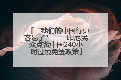 “我们的中国行更容易了”——印尼民众点赞中国240小时过境免签政策