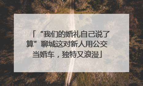 “我们的婚礼自己说了算”聊城这对新人用公交当婚车，独特又浪漫