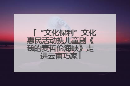 “文化保利”文化惠民活动携儿童剧《我的麦哲伦海峡》走进云南巧家
