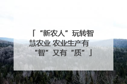 “新农人”玩转智慧农业 农业生产有“智”又有“质”