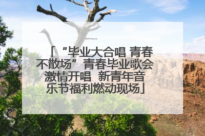 “毕业大合唱 青春不散场”青春毕业歌会激情开唱  新青年音乐节福利燃动现场