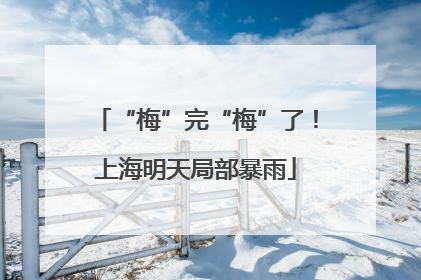 “梅”完“梅”了！上海明天局部暴雨