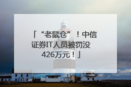 “老鼠仓”！中信证券IT人员被罚没426万元！