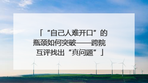 “自己人难开口”的瓶颈如何突破——跨院互评找出“真问题”