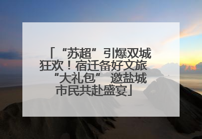 “苏超”引爆双城狂欢！宿迁备好文旅“大礼包” 邀盐城市民共赴盛宴