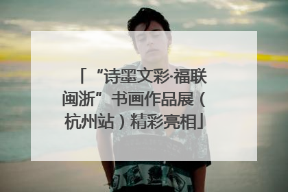 “诗墨文彩·福联闽浙”书画作品展（杭州站）精彩亮相
