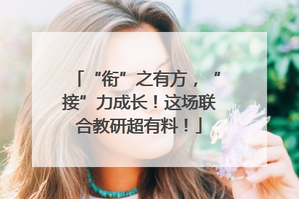 “衔”之有方，“接”力成长！这场联合教研超有料！