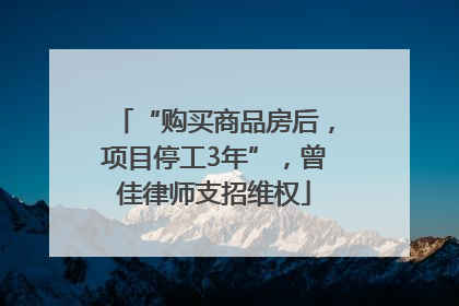 “购买商品房后，项目停工3年”，曾佳律师支招维权
