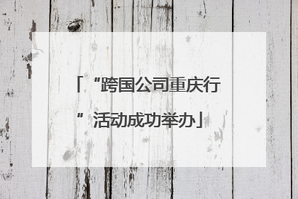 “跨国公司重庆行”活动成功举办