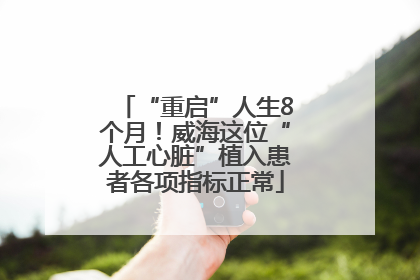 “重启”人生8个月！威海这位“人工心脏”植入患者各项指标正常