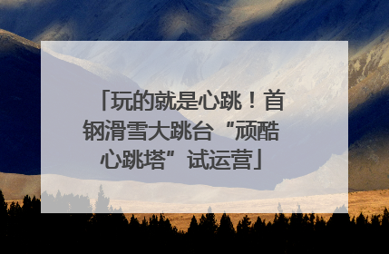 玩的就是心跳！首钢滑雪大跳台“顽酷心跳塔”试运营