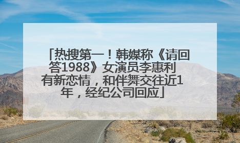 热搜第一！韩媒称《请回答1988》女演员李惠利有新恋情，和伴舞交往近1年，经纪公司回应