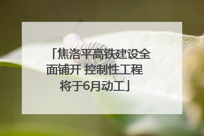 焦洛平高铁建设全面铺开 控制性工程将于6月动工