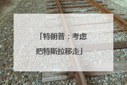 特朗普：考虑把特斯拉移走