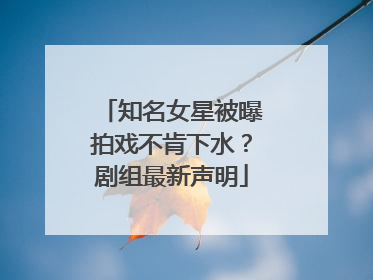 知名女星被曝拍戏不肯下水？剧组最新声明