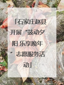 石家庄赵县开展“鼓动夕阳 乐享晚年”志愿服务活动
