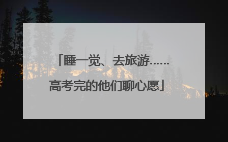 睡一觉、去旅游……高考完的他们聊心愿