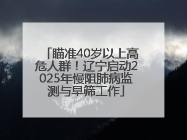 瞄准40岁以上高危人群！辽宁启动2025年慢阻肺病监测与早筛工作