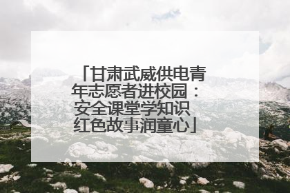 甘肃武威供电青年志愿者进校园：安全课堂学知识 红色故事润童心