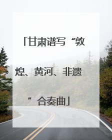 甘肃谱写“敦煌、黄河、非遗”合奏曲