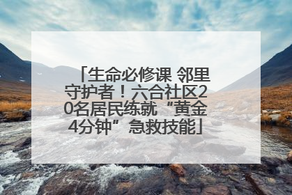 生命必修课 邻里守护者！六合社区20名居民练就“黄金4分钟”急救技能