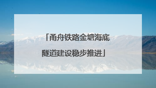 甬舟铁路金塘海底隧道建设稳步推进