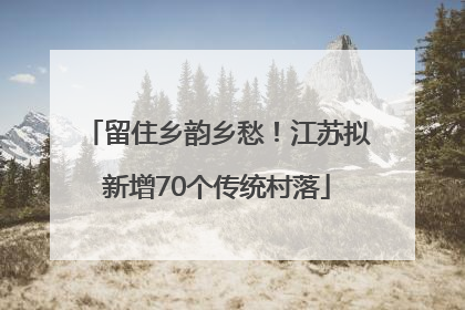 留住乡韵乡愁！江苏拟新增70个传统村落